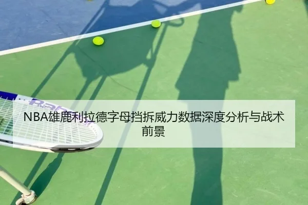 NBA雄鹿利拉德字母挡拆威力数据深度分析与战术前景