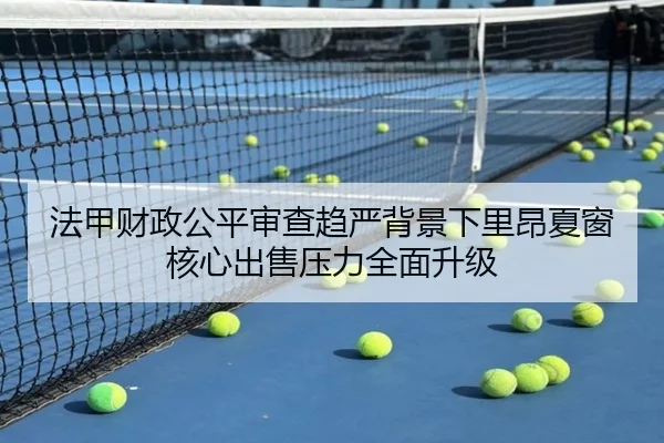 法甲财政公平审查趋严背景下里昂夏窗核心出售压力全面升级
