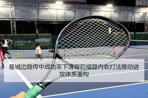 曼城边路传中成功率下滑背后福登内收打法推动进攻体系重构
